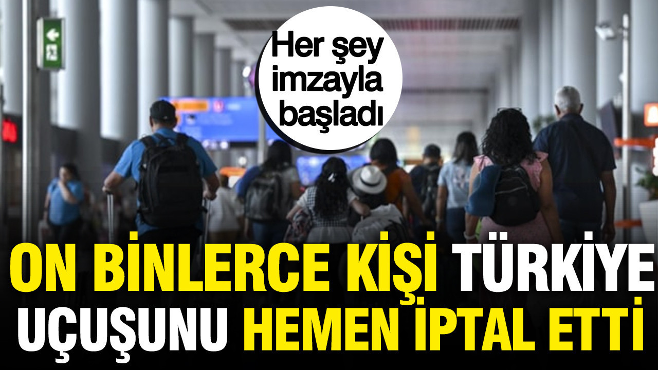 On binlerce kişi Türkiye uçuşunu hemen iptal etti: Her şey imzayla başladı
