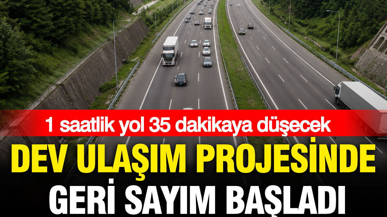 1 saatlik yol 35 dakikaya inecek: Büyük ulaşım projesinde geri sayım başladı