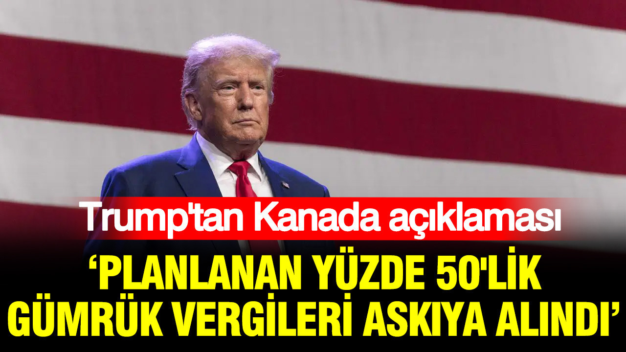 Trump’tan Kanada açıklaması: Planlanan yüzde 50’lik gümrük vergileri askıya alındı